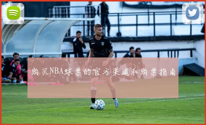 购买NBA球票的官方渠道和购票指南