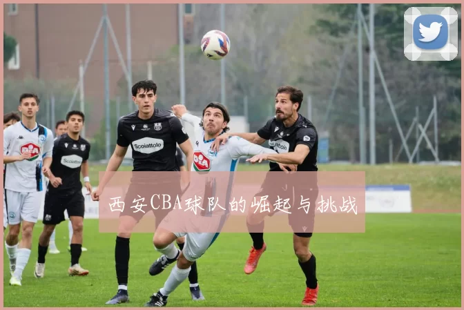 西安CBA球队的崛起与挑战