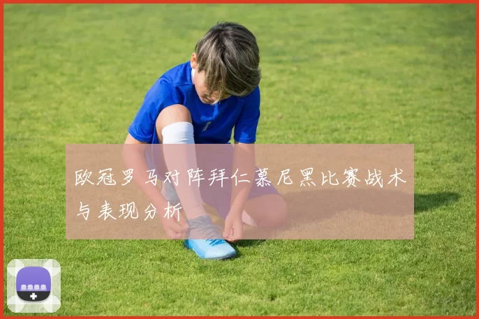 欧冠罗马对阵拜仁慕尼黑比赛战术与表现分析